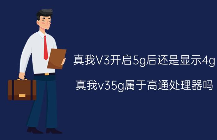 真我V3开启5g后还是显示4g 真我v35g属于高通处理器吗？